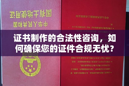 名间证书制作的合法性咨询，如何确保您的证件合规无忧？